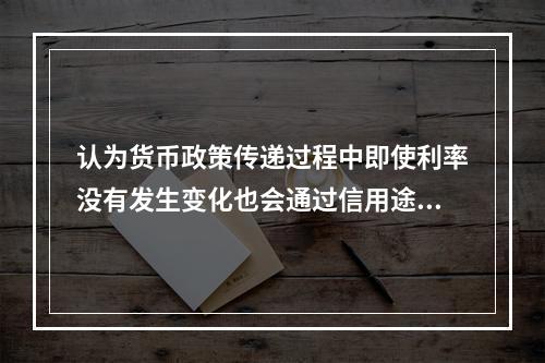 认为货币政策传递过程中即使利率没有发生变化也会通过信用途径来