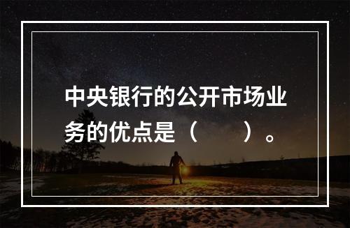 中央银行的公开市场业务的优点是（　　）。