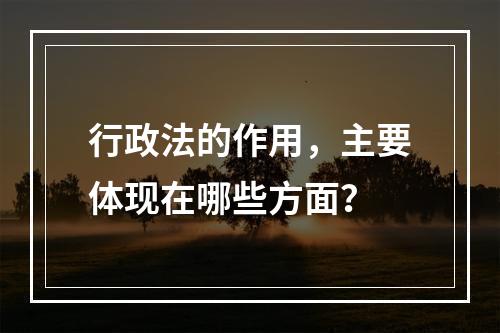 行政法的作用，主要体现在哪些方面？