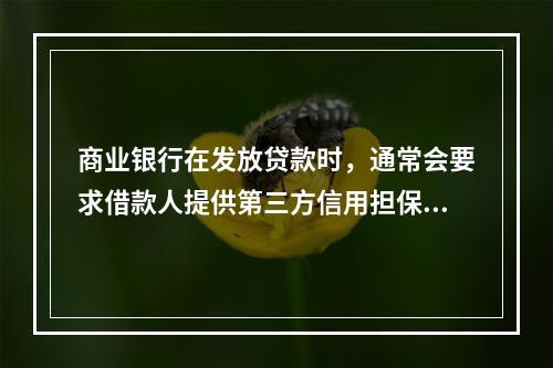 商业银行在发放贷款时，通常会要求借款人提供第三方信用担保作为