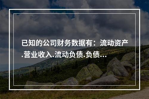 已知的公司财务数据有：流动资产.营业收入.流动负债.负债总额