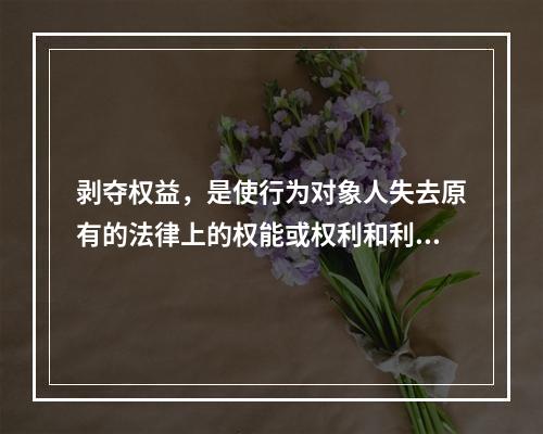 剥夺权益，是使行为对象人失去原有的法律上的权能或权利和利益。