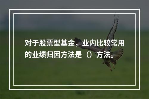 对于股票型基金，业内比较常用的业绩归因方法是（）方法。