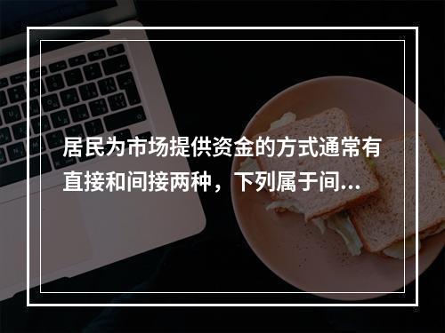 居民为市场提供资金的方式通常有直接和间接两种，下列属于间接方