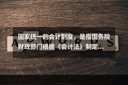 国家统一的会计制度，是指国务院财政部门根据《会计法》制定的关