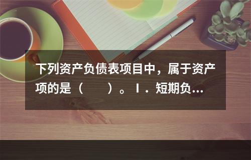 下列资产负债表项目中，属于资产项的是（　　）。Ⅰ．短期负债Ⅱ