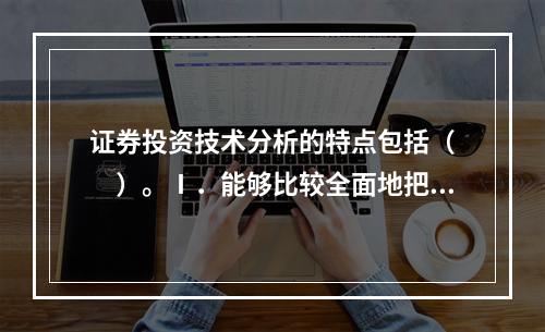 证券投资技术分析的特点包括（　　）。Ⅰ．能够比较全面地把握证