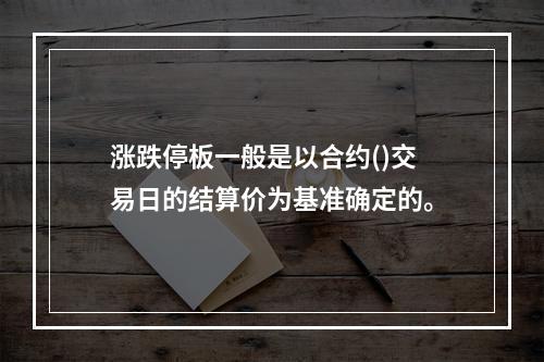 涨跌停板一般是以合约()交易日的结算价为基准确定的。