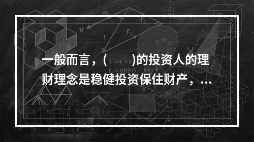 一般而言，(　　)的投资人的理财理念是稳健投资保住财产，合理