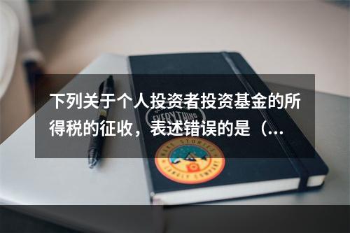 下列关于个人投资者投资基金的所得税的征收，表述错误的是（　　