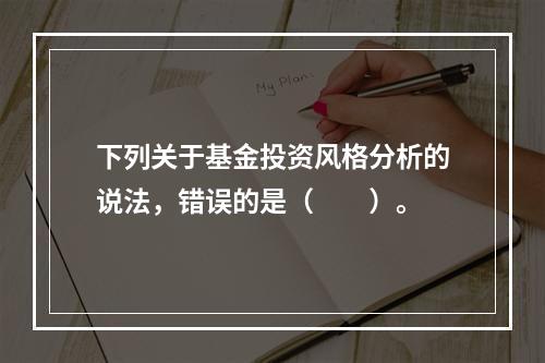 下列关于基金投资风格分析的说法，错误的是（　　）。