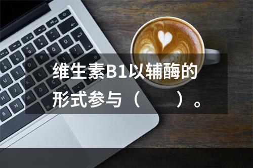 维生素B1以辅酶的形式参与（　　）。