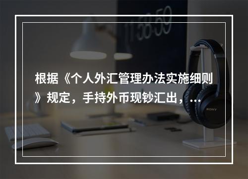 根据《个人外汇管理办法实施细则》规定，手持外币现钞汇出，当日