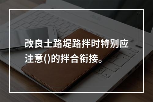 改良土路堤路拌时特别应注意()的拌合衔接。