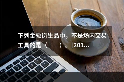 下列金融衍生品中，不是场内交易工具的是（　　）。[2014年