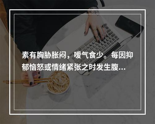 素有胸胁胀闷，嗳气食少。每因抑郁恼怒或情绪紧张之时发生腹痛泄