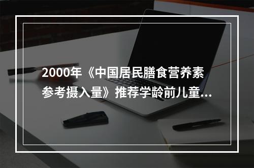 2000年《中国居民膳食营养素参考摄入量》推荐学龄前儿童锌的