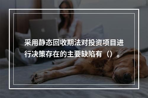 采用静态回收期法对投资项目进行决策存在的主要缺陷有（）。