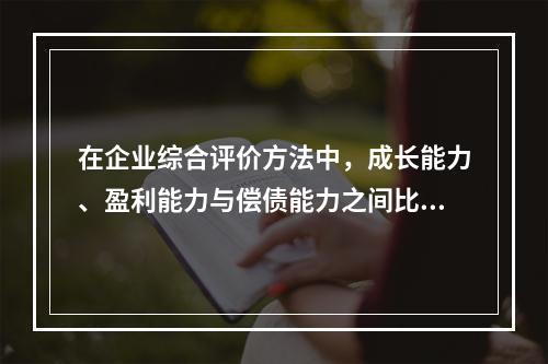 在企业综合评价方法中，成长能力、盈利能力与偿债能力之间比重的