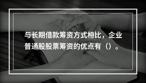 与长期借款筹资方式枏比，企业普通股股票筹资的优点有（）。