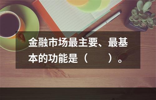 金融市场最主要、最基本的功能是（　　）。