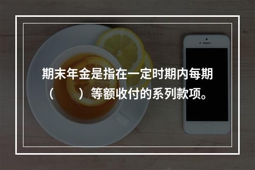 期末年金是指在一定时期内每期（　　）等额收付的系列款项。