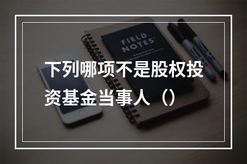 下列哪项不是股权投资基金当事人（）