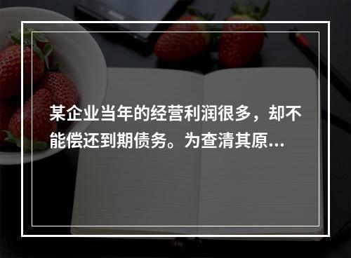 某企业当年的经营利润很多，却不能偿还到期债务。为查清其原因，