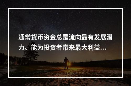 通常货币资金总是流向最有发展潜力、能为投资者带来最大利益的地