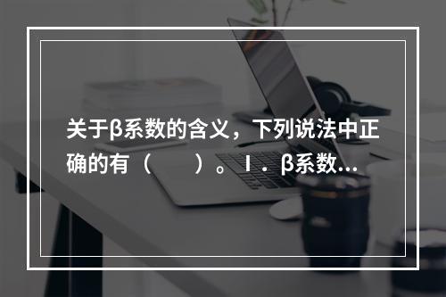 关于β系数的含义，下列说法中正确的有（　　）。Ⅰ．β系数绝对