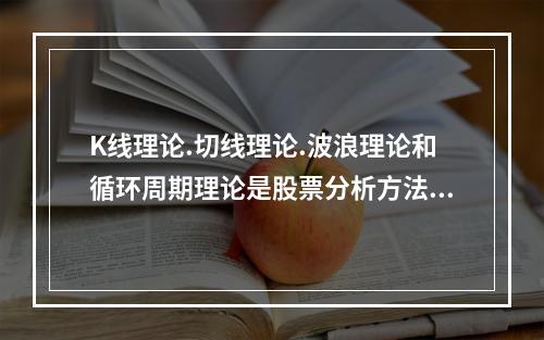 K线理论.切线理论.波浪理论和循环周期理论是股票分析方法中的