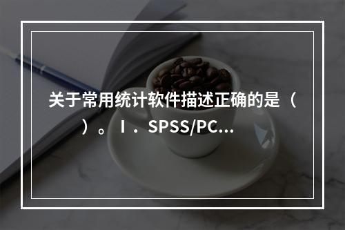 关于常用统计软件描述正确的是（　　）。Ⅰ．SPSS/PC是指