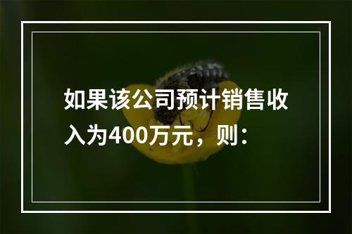 如果该公司预计销售收入为400万元，则：