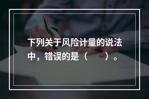 下列关于风险计量的说法中，错误的是（　　）。