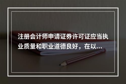 注册会计师申请证券许可证应当执业质量和职业道德良好，在以往(