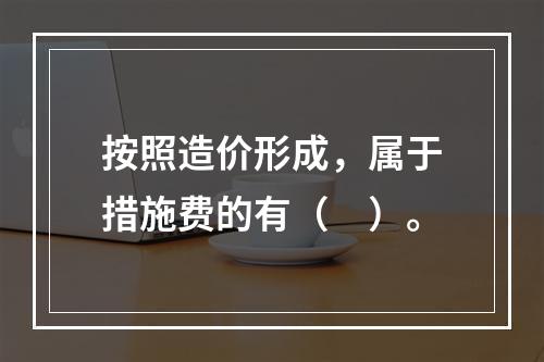 按照造价形成，属于措施费的有（　）。