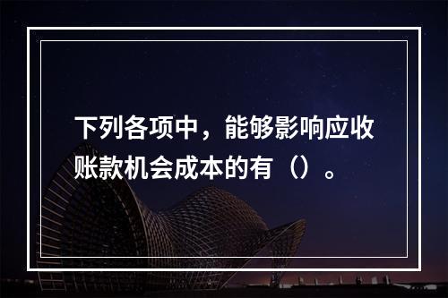 下列各项中，能够影响应收账款机会成本的有（）。