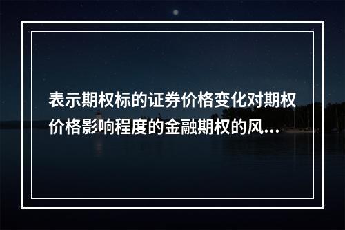 表示期权标的证券价格变化对期权价格影响程度的金融期权的风险指