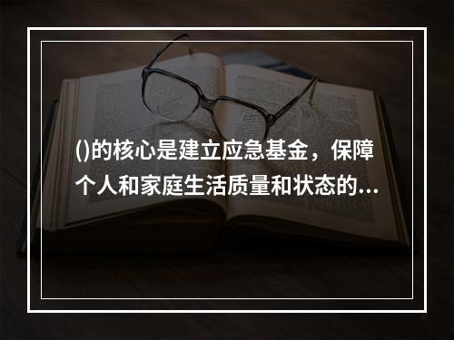 ()的核心是建立应急基金，保障个人和家庭生活质量和状态的稳定