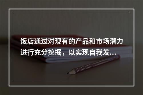 饭店通过对现有的产品和市场潜力进行充分挖掘，以实现自我发展的