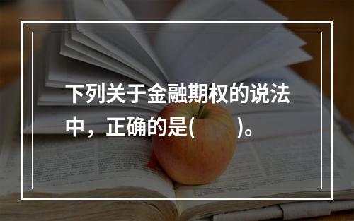 下列关于金融期权的说法中，正确的是(  )。