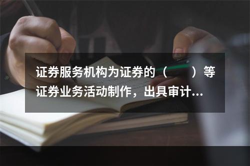 证券服务机构为证券的（　　）等证券业务活动制作，出具审计报告