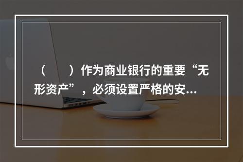 （　　）作为商业银行的重要“无形资产”，必须设置严格的安全保