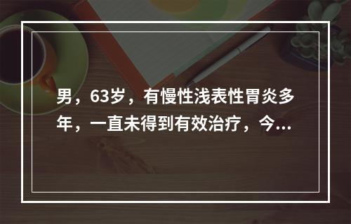 男，63岁，有慢性浅表性胃炎多年，一直未得到有效治疗，今晨突