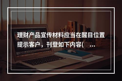 理财产品宣传材料应当在醒目位置提示客户，刊登如下内容(　　)