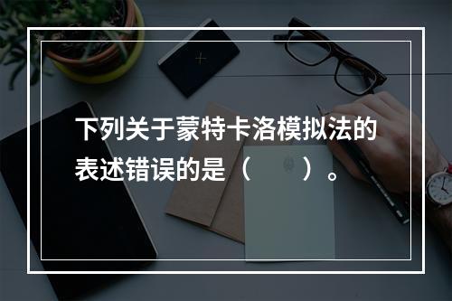 下列关于蒙特卡洛模拟法的表述错误的是（　　）。