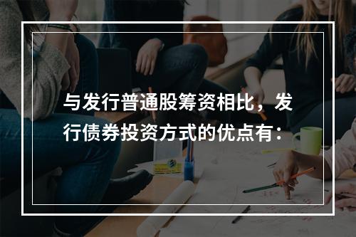 与发行普通股筹资相比，发行债券投资方式的优点有：