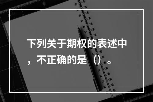 下列关于期权的表述中，不正确的是（）。