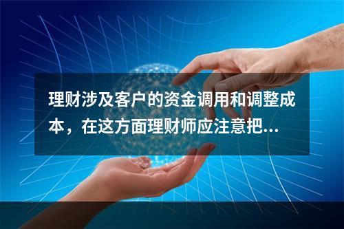 理财涉及客户的资金调用和调整成本，在这方面理财师应注意把握好