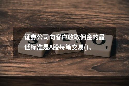 证券公司向客户收取佣金的最低标准是A股每笔交易()。